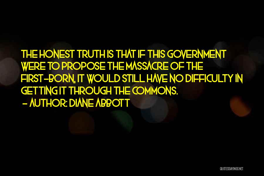 Diane Abbott Quotes: The Honest Truth Is That If This Government Were To Propose The Massacre Of The First-born, It Would Still Have