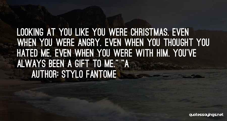 Stylo Fantome Quotes: Looking At You Like You Were Christmas. Even When You Were Angry. Even When You Thought You Hated Me. Even
