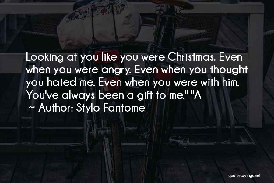 Stylo Fantome Quotes: Looking At You Like You Were Christmas. Even When You Were Angry. Even When You Thought You Hated Me. Even