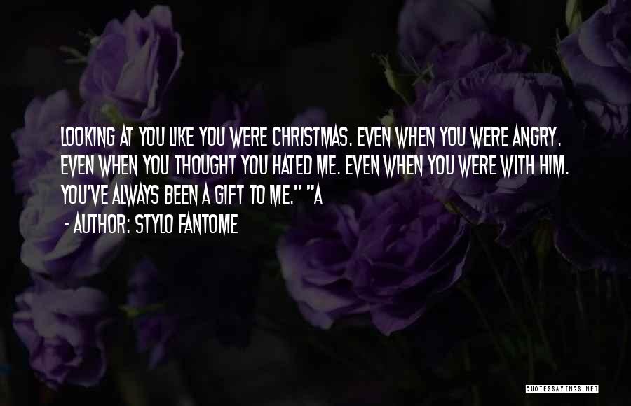 Stylo Fantome Quotes: Looking At You Like You Were Christmas. Even When You Were Angry. Even When You Thought You Hated Me. Even