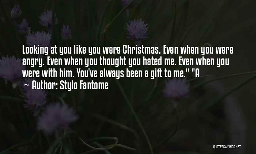 Stylo Fantome Quotes: Looking At You Like You Were Christmas. Even When You Were Angry. Even When You Thought You Hated Me. Even
