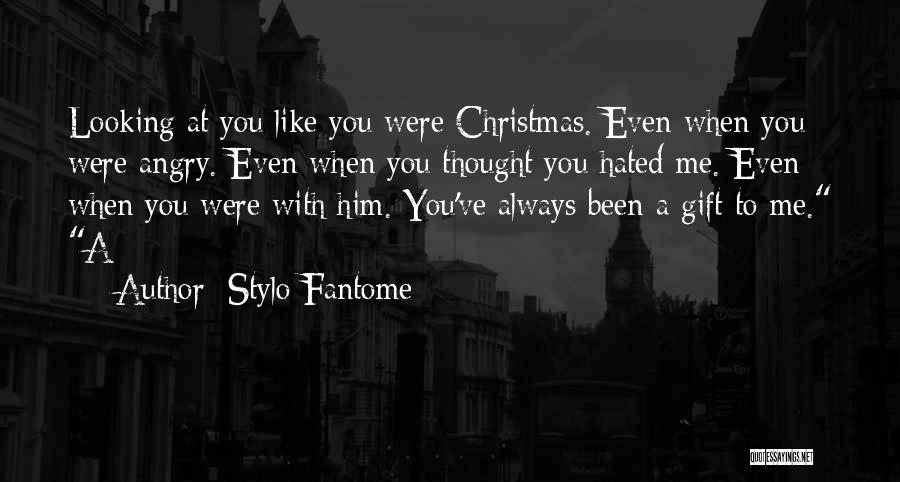Stylo Fantome Quotes: Looking At You Like You Were Christmas. Even When You Were Angry. Even When You Thought You Hated Me. Even