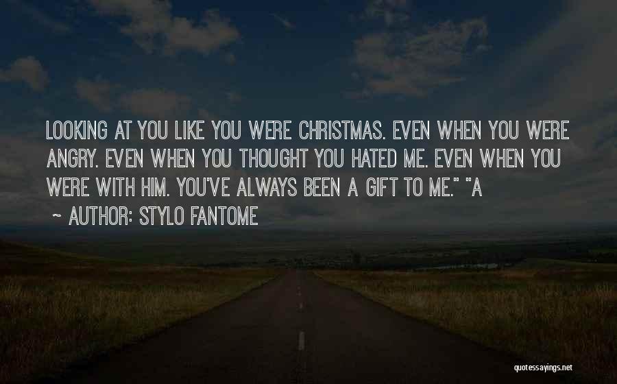 Stylo Fantome Quotes: Looking At You Like You Were Christmas. Even When You Were Angry. Even When You Thought You Hated Me. Even