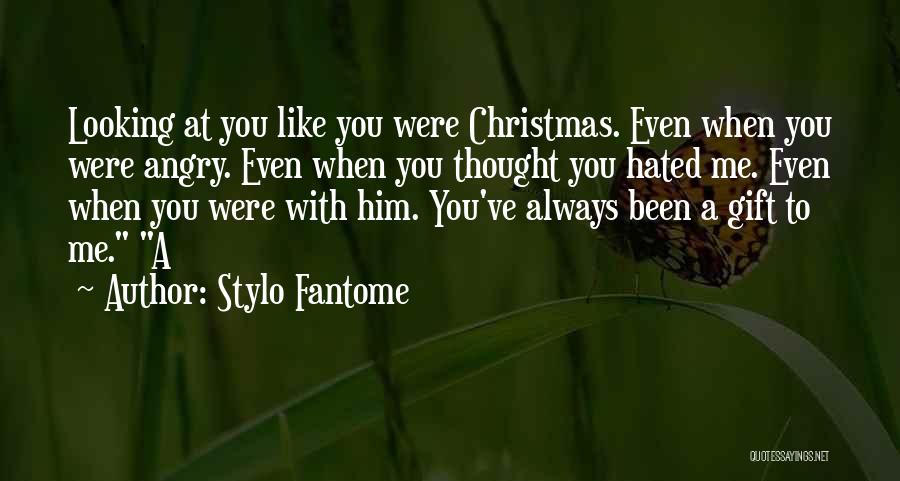 Stylo Fantome Quotes: Looking At You Like You Were Christmas. Even When You Were Angry. Even When You Thought You Hated Me. Even