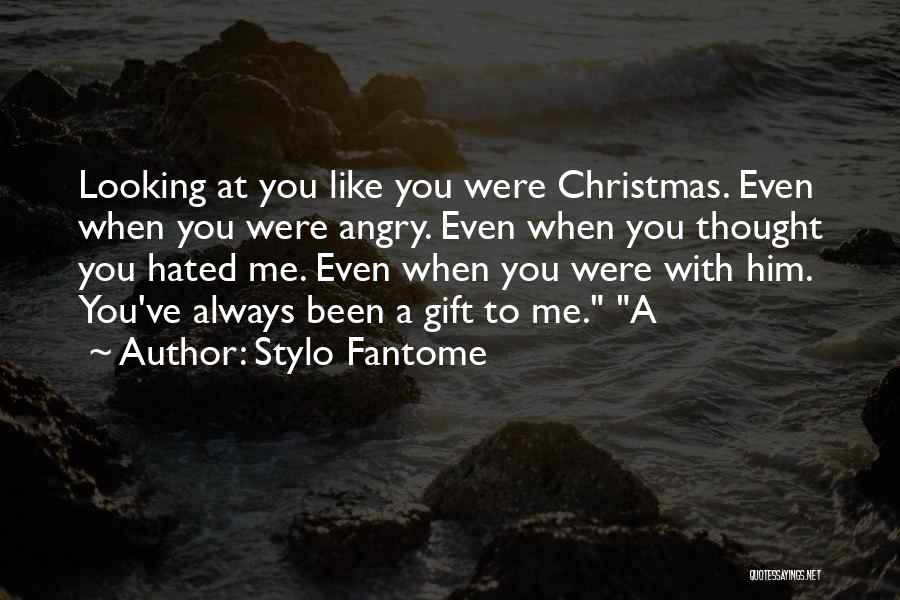 Stylo Fantome Quotes: Looking At You Like You Were Christmas. Even When You Were Angry. Even When You Thought You Hated Me. Even