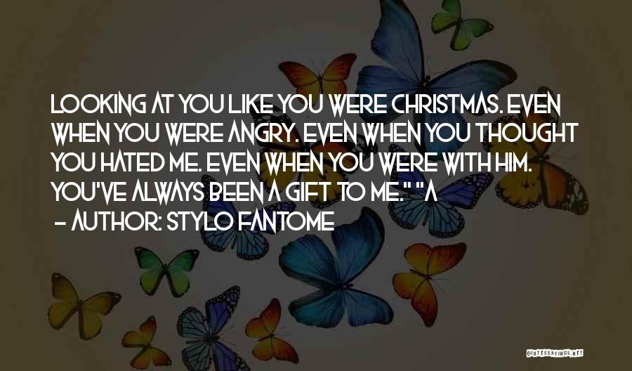 Stylo Fantome Quotes: Looking At You Like You Were Christmas. Even When You Were Angry. Even When You Thought You Hated Me. Even