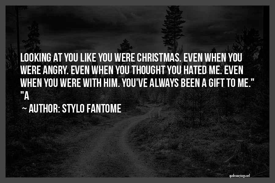 Stylo Fantome Quotes: Looking At You Like You Were Christmas. Even When You Were Angry. Even When You Thought You Hated Me. Even