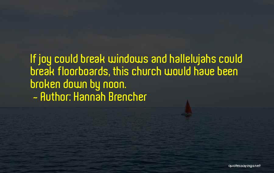 Hannah Brencher Quotes: If Joy Could Break Windows And Hallelujahs Could Break Floorboards, This Church Would Have Been Broken Down By Noon.