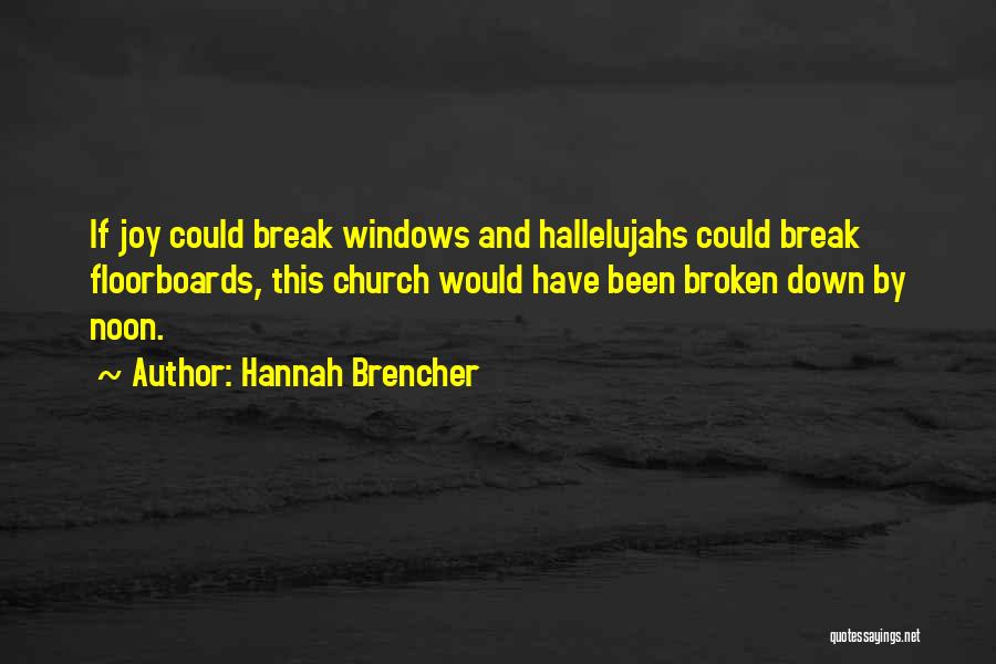 Hannah Brencher Quotes: If Joy Could Break Windows And Hallelujahs Could Break Floorboards, This Church Would Have Been Broken Down By Noon.