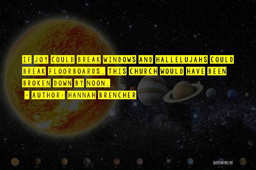 Hannah Brencher Quotes: If Joy Could Break Windows And Hallelujahs Could Break Floorboards, This Church Would Have Been Broken Down By Noon.