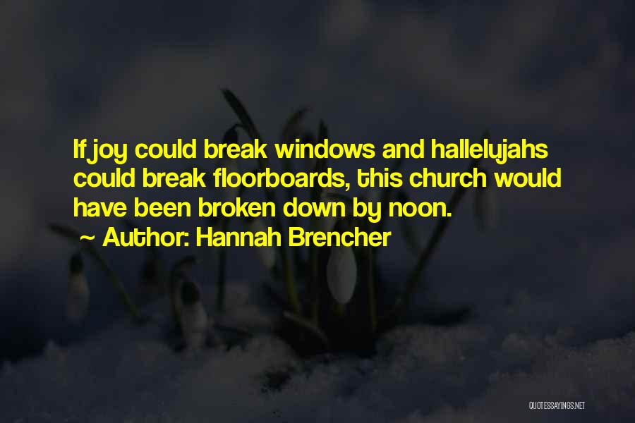 Hannah Brencher Quotes: If Joy Could Break Windows And Hallelujahs Could Break Floorboards, This Church Would Have Been Broken Down By Noon.