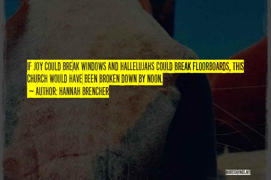 Hannah Brencher Quotes: If Joy Could Break Windows And Hallelujahs Could Break Floorboards, This Church Would Have Been Broken Down By Noon.