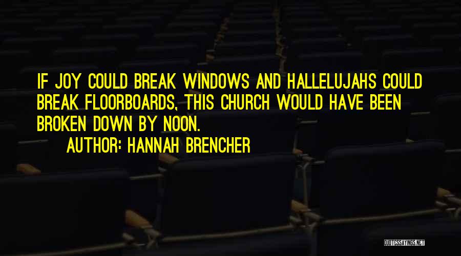 Hannah Brencher Quotes: If Joy Could Break Windows And Hallelujahs Could Break Floorboards, This Church Would Have Been Broken Down By Noon.