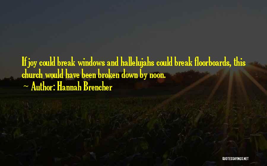 Hannah Brencher Quotes: If Joy Could Break Windows And Hallelujahs Could Break Floorboards, This Church Would Have Been Broken Down By Noon.