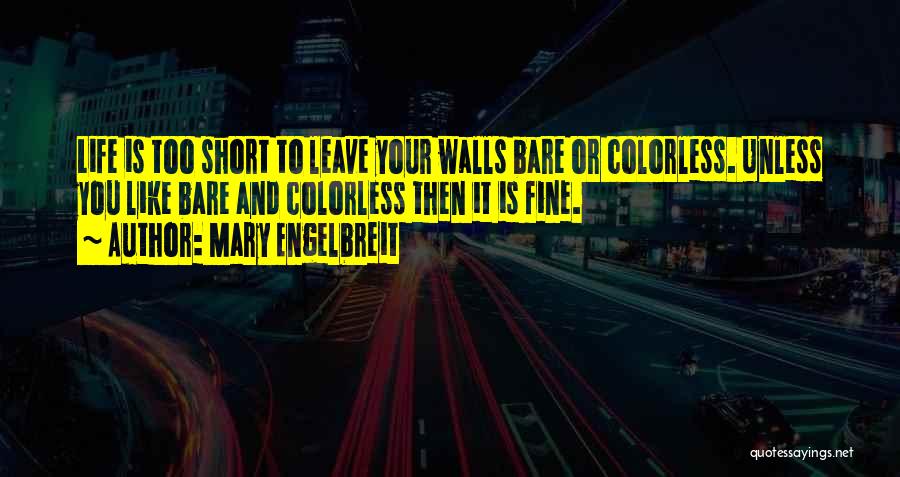 Mary Engelbreit Quotes: Life Is Too Short To Leave Your Walls Bare Or Colorless. Unless You Like Bare And Colorless Then It Is