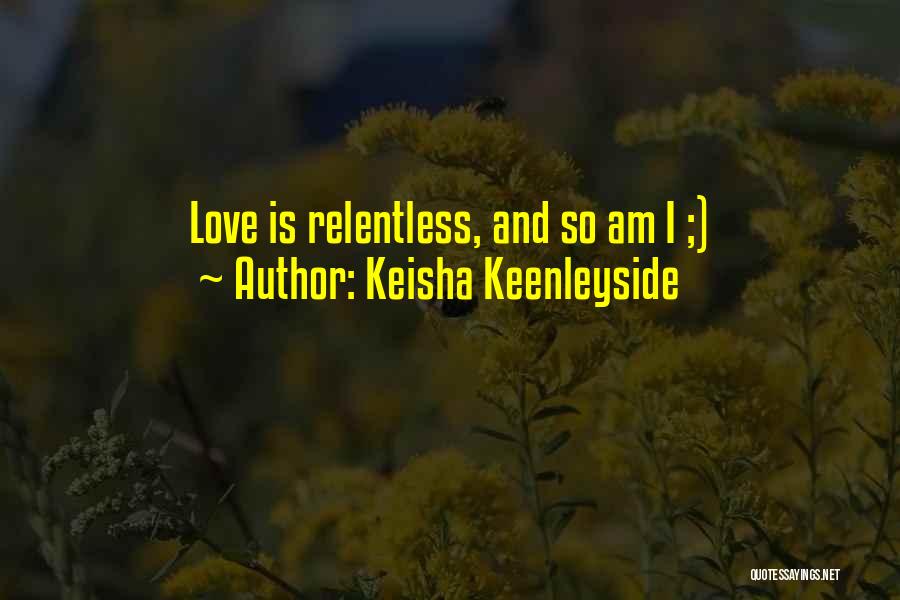 Keisha Keenleyside Quotes: Love Is Relentless, And So Am I ;)