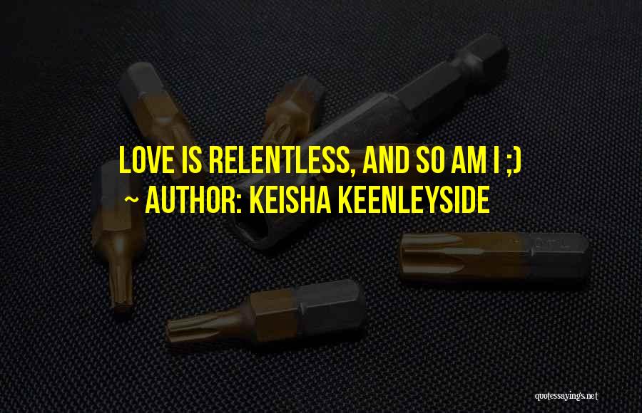 Keisha Keenleyside Quotes: Love Is Relentless, And So Am I ;)