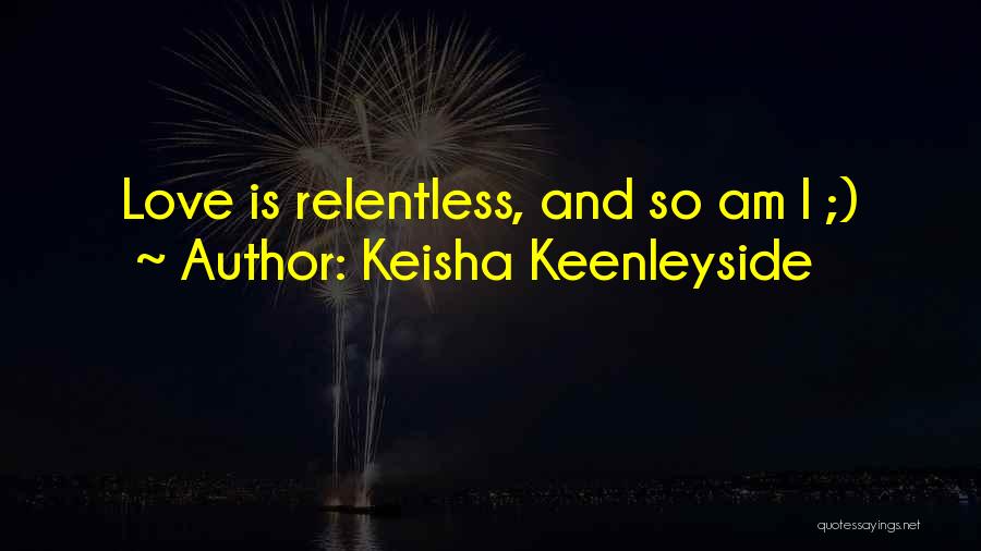 Keisha Keenleyside Quotes: Love Is Relentless, And So Am I ;)