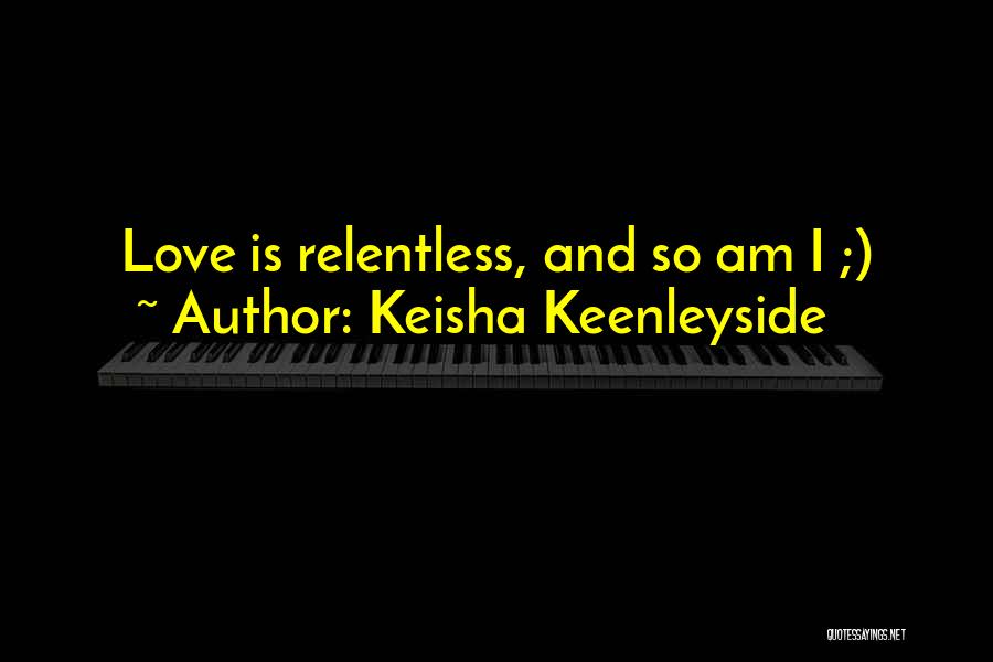 Keisha Keenleyside Quotes: Love Is Relentless, And So Am I ;)