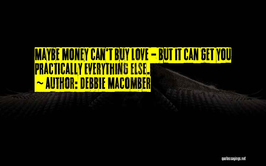 Debbie Macomber Quotes: Maybe Money Can't Buy Love - But It Can Get You Practically Everything Else.