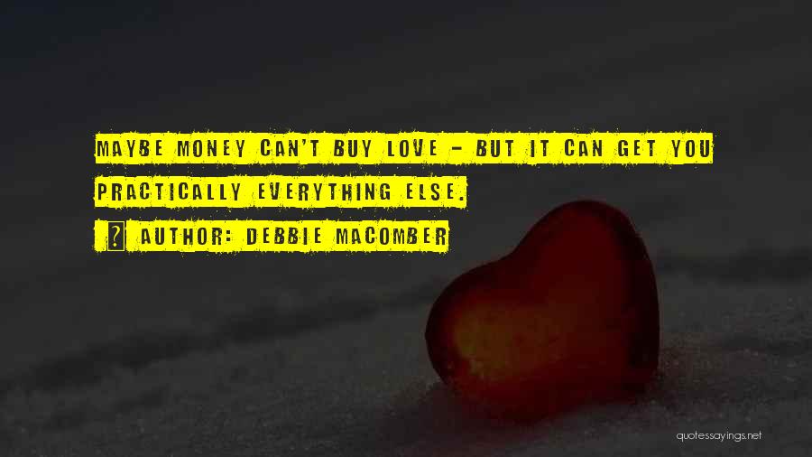 Debbie Macomber Quotes: Maybe Money Can't Buy Love - But It Can Get You Practically Everything Else.