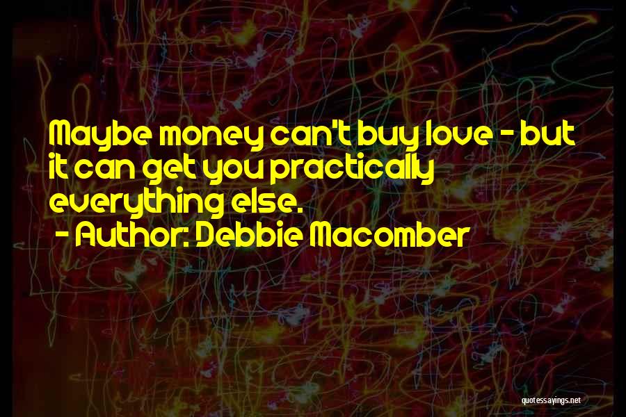 Debbie Macomber Quotes: Maybe Money Can't Buy Love - But It Can Get You Practically Everything Else.