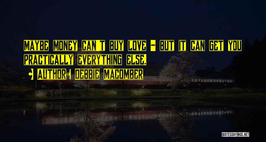 Debbie Macomber Quotes: Maybe Money Can't Buy Love - But It Can Get You Practically Everything Else.