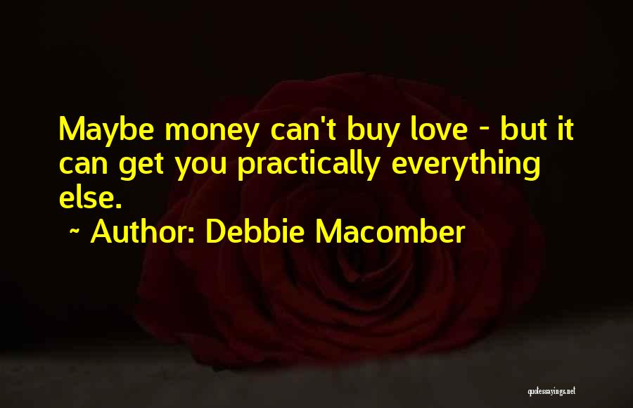 Debbie Macomber Quotes: Maybe Money Can't Buy Love - But It Can Get You Practically Everything Else.