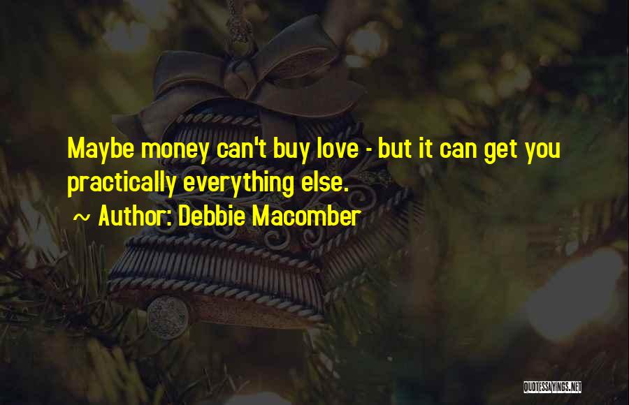 Debbie Macomber Quotes: Maybe Money Can't Buy Love - But It Can Get You Practically Everything Else.