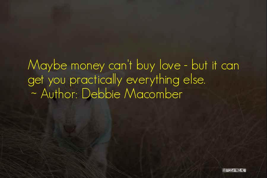 Debbie Macomber Quotes: Maybe Money Can't Buy Love - But It Can Get You Practically Everything Else.