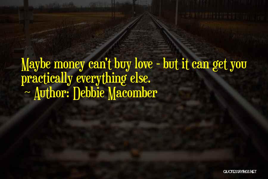 Debbie Macomber Quotes: Maybe Money Can't Buy Love - But It Can Get You Practically Everything Else.