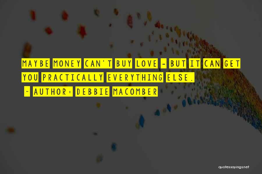 Debbie Macomber Quotes: Maybe Money Can't Buy Love - But It Can Get You Practically Everything Else.