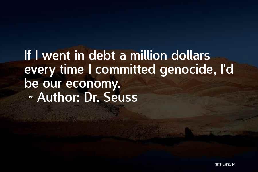 Dr. Seuss Quotes: If I Went In Debt A Million Dollars Every Time I Committed Genocide, I'd Be Our Economy.