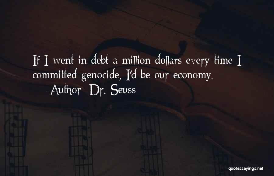 Dr. Seuss Quotes: If I Went In Debt A Million Dollars Every Time I Committed Genocide, I'd Be Our Economy.