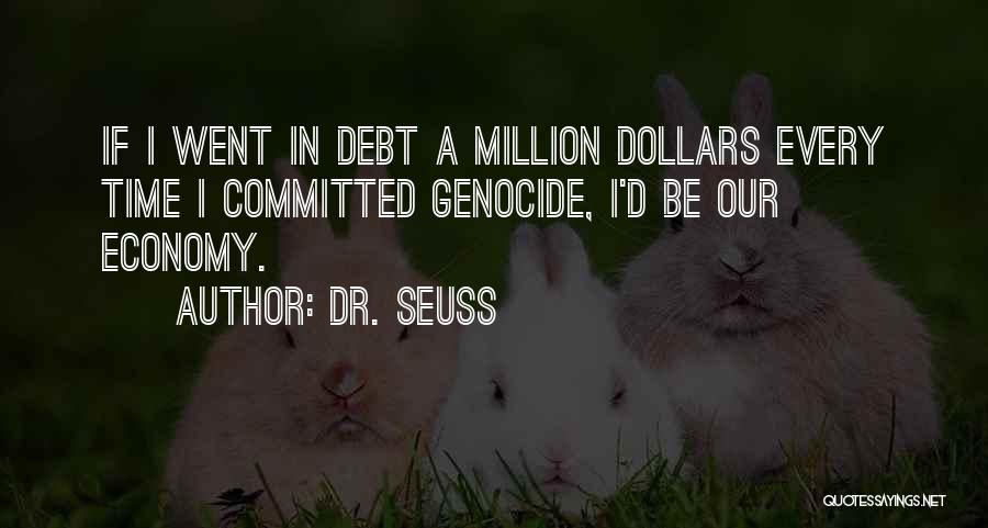 Dr. Seuss Quotes: If I Went In Debt A Million Dollars Every Time I Committed Genocide, I'd Be Our Economy.