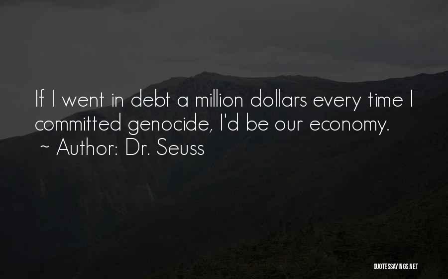 Dr. Seuss Quotes: If I Went In Debt A Million Dollars Every Time I Committed Genocide, I'd Be Our Economy.
