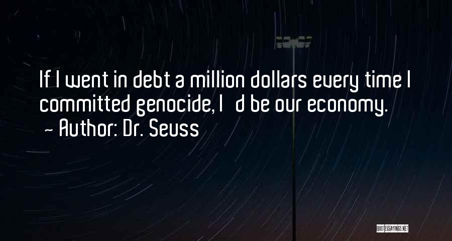 Dr. Seuss Quotes: If I Went In Debt A Million Dollars Every Time I Committed Genocide, I'd Be Our Economy.