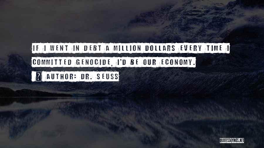 Dr. Seuss Quotes: If I Went In Debt A Million Dollars Every Time I Committed Genocide, I'd Be Our Economy.