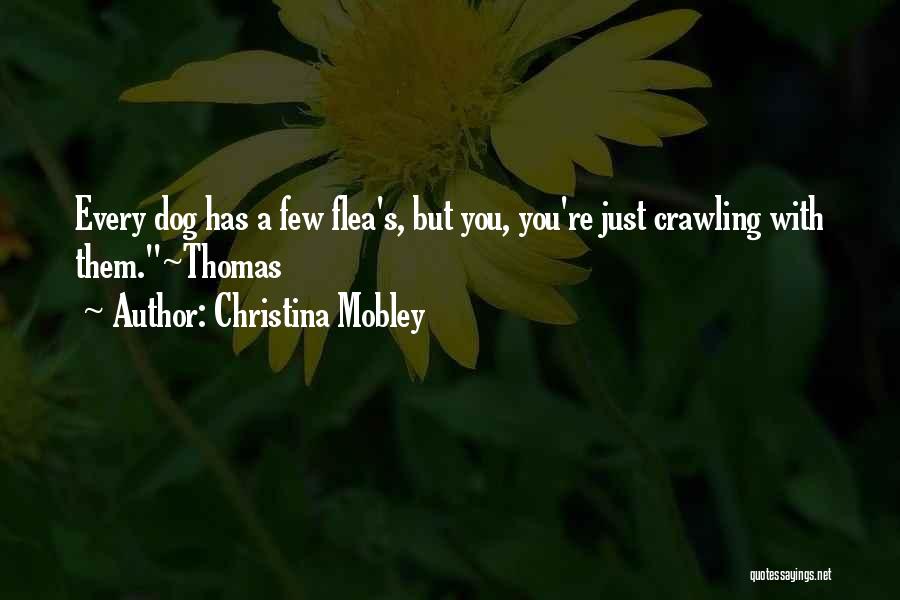 Christina Mobley Quotes: Every Dog Has A Few Flea's, But You, You're Just Crawling With Them.~thomas