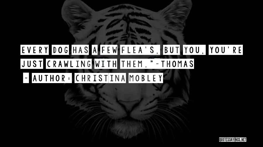 Christina Mobley Quotes: Every Dog Has A Few Flea's, But You, You're Just Crawling With Them.~thomas