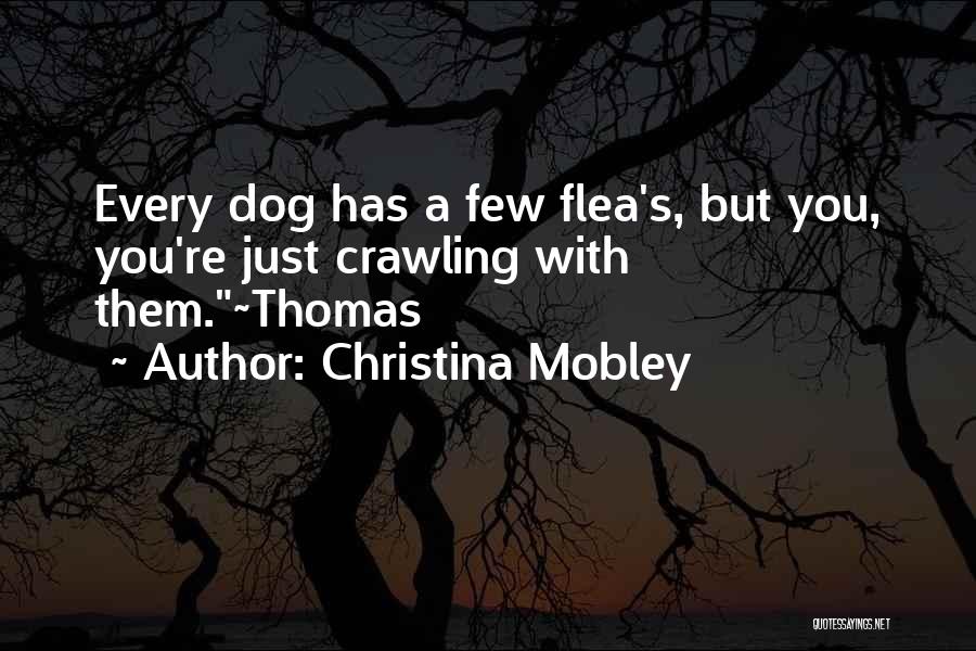 Christina Mobley Quotes: Every Dog Has A Few Flea's, But You, You're Just Crawling With Them.~thomas