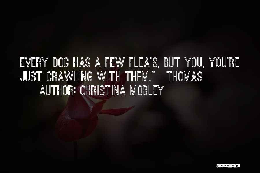 Christina Mobley Quotes: Every Dog Has A Few Flea's, But You, You're Just Crawling With Them.~thomas