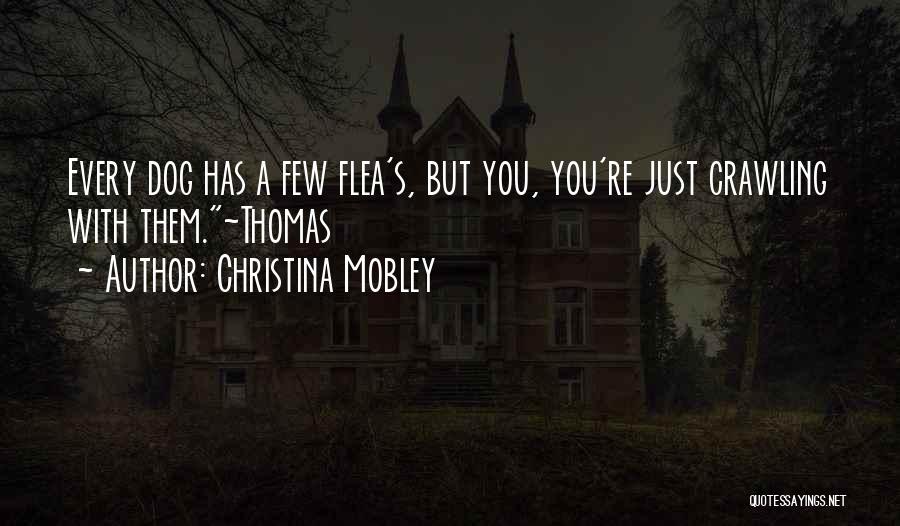 Christina Mobley Quotes: Every Dog Has A Few Flea's, But You, You're Just Crawling With Them.~thomas