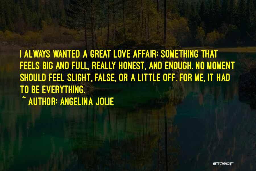 Angelina Jolie Quotes: I Always Wanted A Great Love Affair: Something That Feels Big And Full, Really Honest, And Enough. No Moment Should