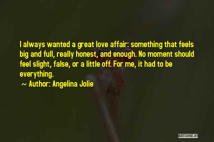 Angelina Jolie Quotes: I Always Wanted A Great Love Affair: Something That Feels Big And Full, Really Honest, And Enough. No Moment Should