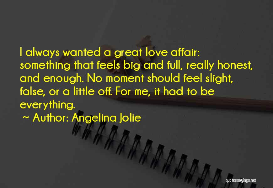 Angelina Jolie Quotes: I Always Wanted A Great Love Affair: Something That Feels Big And Full, Really Honest, And Enough. No Moment Should