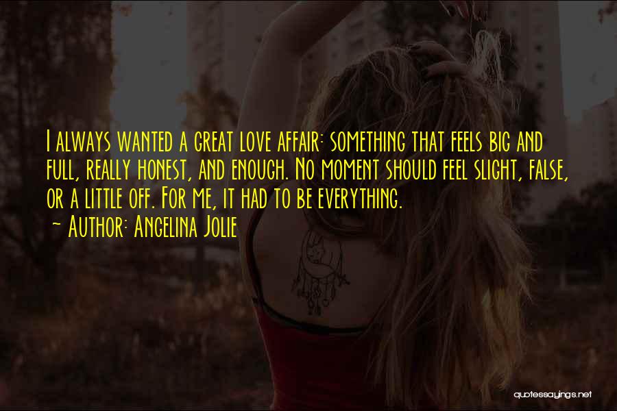 Angelina Jolie Quotes: I Always Wanted A Great Love Affair: Something That Feels Big And Full, Really Honest, And Enough. No Moment Should