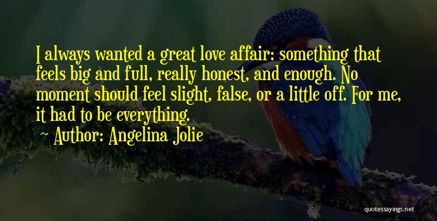 Angelina Jolie Quotes: I Always Wanted A Great Love Affair: Something That Feels Big And Full, Really Honest, And Enough. No Moment Should