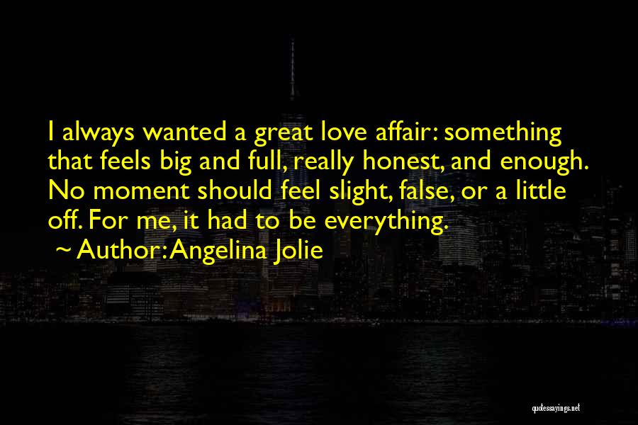 Angelina Jolie Quotes: I Always Wanted A Great Love Affair: Something That Feels Big And Full, Really Honest, And Enough. No Moment Should