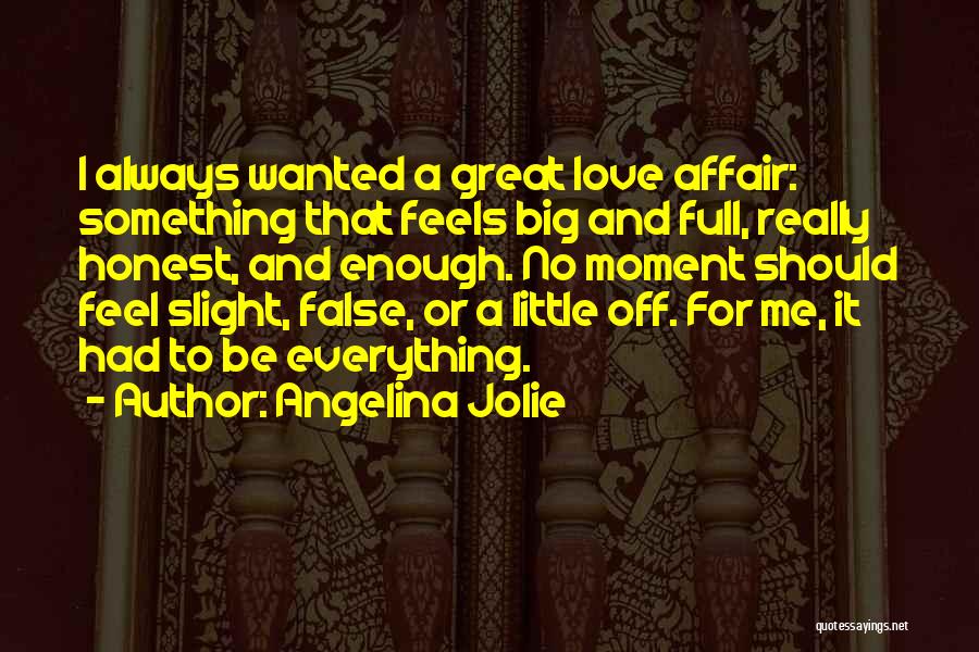 Angelina Jolie Quotes: I Always Wanted A Great Love Affair: Something That Feels Big And Full, Really Honest, And Enough. No Moment Should